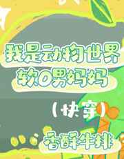 我是动物世界软O男妈妈（快穿）全文免费阅读